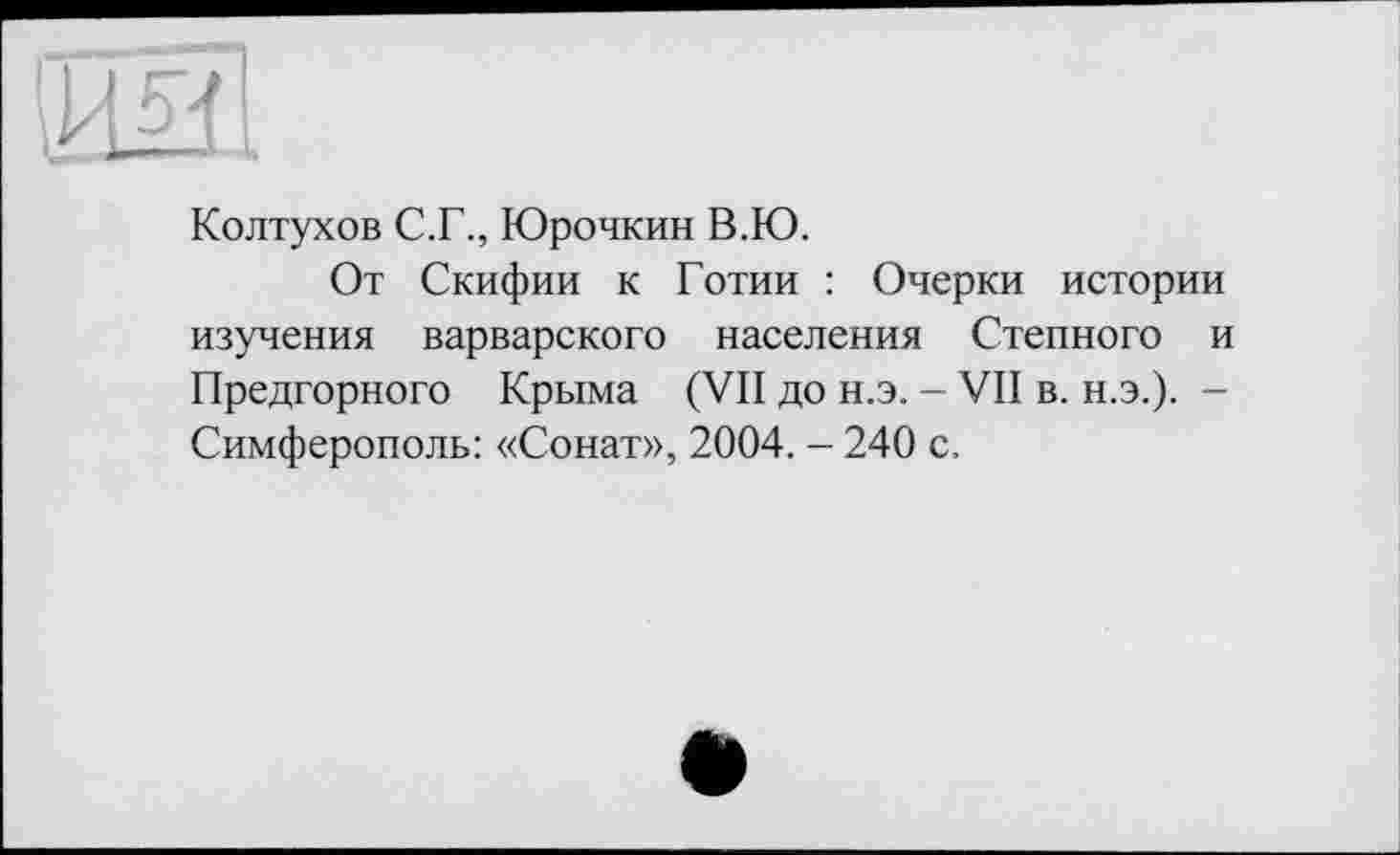 ﻿Колтухов С.Г., Юрочкин В.Ю.
От Скифии к Готии : Очерки истории изучения варварского населения Степного и Предгорного Крыма (VII до н.э. — VII в. н.э.). -Симферополь: «Сонат», 2004. - 240 с,